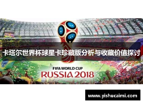 卡塔尔世界杯球星卡珍藏版分析与收藏价值探讨
