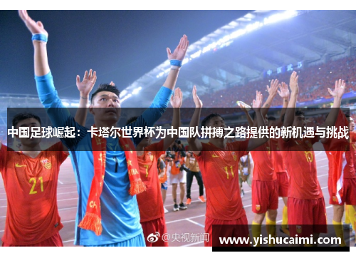 中国足球崛起：卡塔尔世界杯为中国队拼搏之路提供的新机遇与挑战