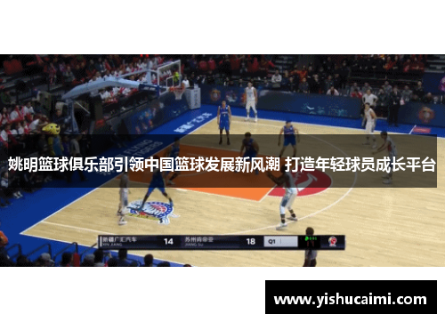 姚明篮球俱乐部引领中国篮球发展新风潮 打造年轻球员成长平台