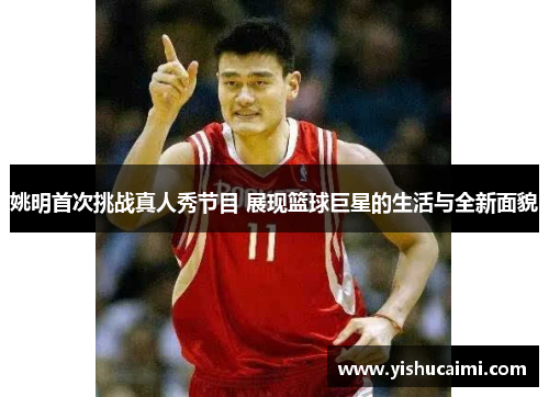 姚明首次挑战真人秀节目 展现篮球巨星的生活与全新面貌