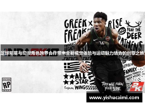 足球明星与动漫角色跨界合作带来全新视觉体验与运动魅力结合的创意之旅
