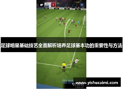 足球明星基础技艺全面解析培养足球基本功的重要性与方法