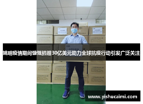 姚明疫情期间慷慨捐赠30亿美元助力全球抗疫行动引发广泛关注