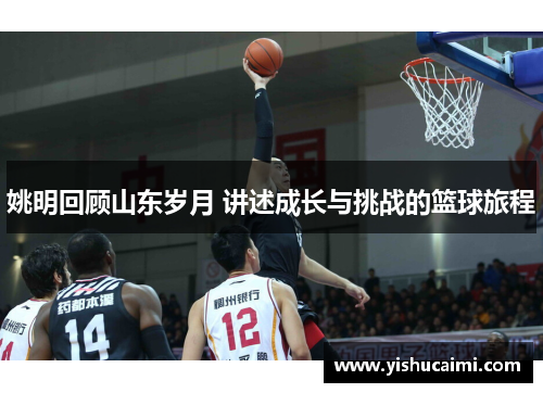 姚明回顾山东岁月 讲述成长与挑战的篮球旅程