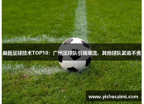 最新足球技术TOP10：广州足球队引领潮流，其他球队紧追不舍