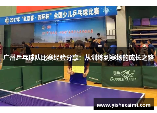 广州乒乓球队比赛经验分享：从训练到赛场的成长之路