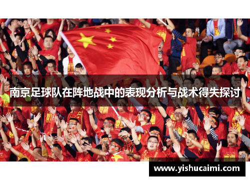 南京足球队在阵地战中的表现分析与战术得失探讨