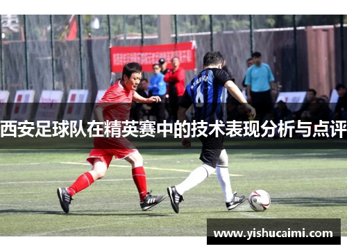 西安足球队在精英赛中的技术表现分析与点评