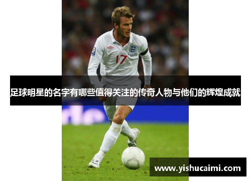 足球明星的名字有哪些值得关注的传奇人物与他们的辉煌成就