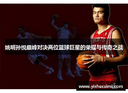 姚明孙悦巅峰对决两位篮球巨星的荣耀与传奇之战