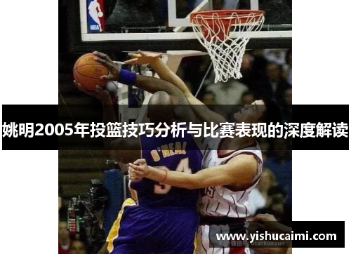 姚明2005年投篮技巧分析与比赛表现的深度解读
