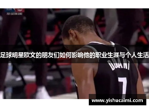 足球明星欧文的朋友们如何影响他的职业生涯与个人生活