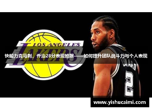 快船力克马刺，乔治28分表现抢眼——如何提升团队战斗力与个人表现