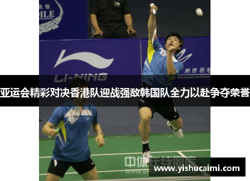 亚运会精彩对决香港队迎战强敌韩国队全力以赴争夺荣誉