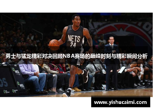 勇士与猛龙精彩对决回顾NBA赛场的巅峰时刻与精彩瞬间分析