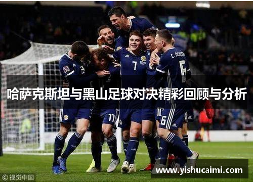 哈萨克斯坦与黑山足球对决精彩回顾与分析