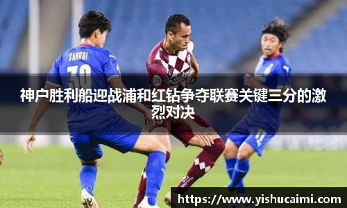 HB神户胜利船迎战浦和红钻争夺联赛关键三分的激烈对决